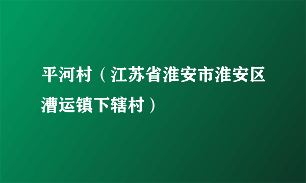 平河村（江苏省淮安市淮安区漕运镇下辖村）