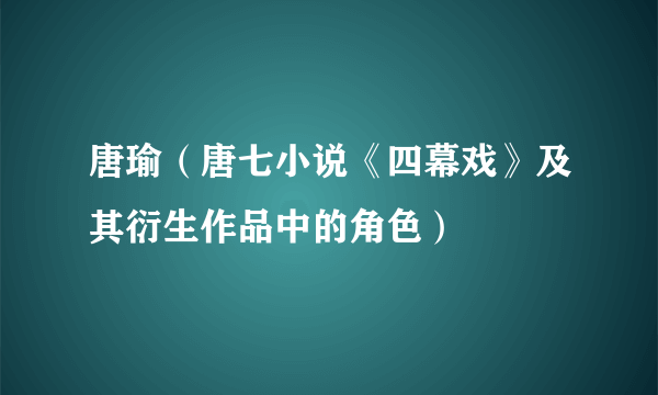 唐瑜（唐七小说《四幕戏》及其衍生作品中的角色）