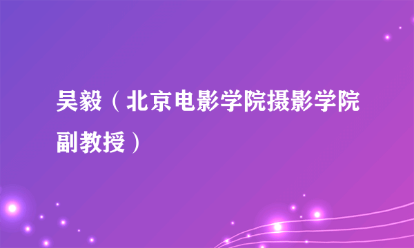 吴毅（北京电影学院摄影学院副教授）