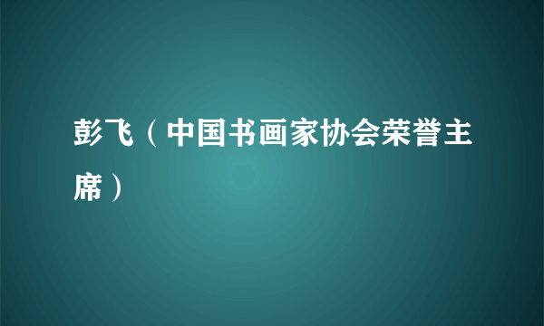 彭飞（中国书画家协会荣誉主席）