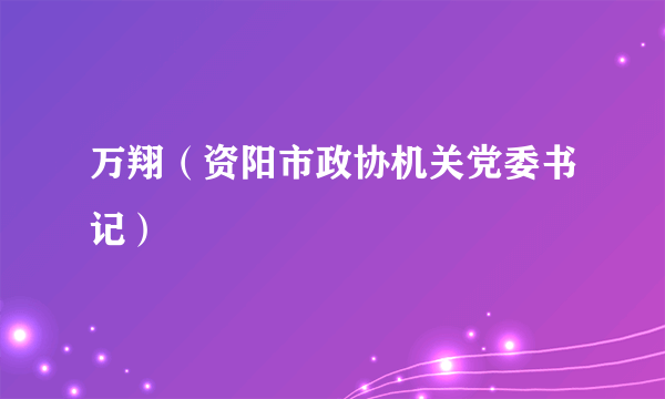 万翔（资阳市政协机关党委书记）