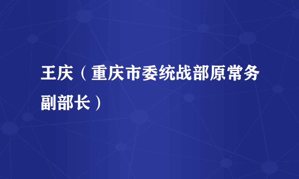 王庆（重庆市委统战部原常务副部长）
