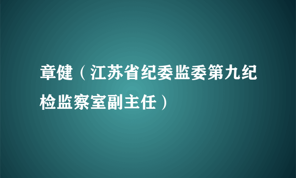 章健（江苏省纪委监委第九纪检监察室副主任）