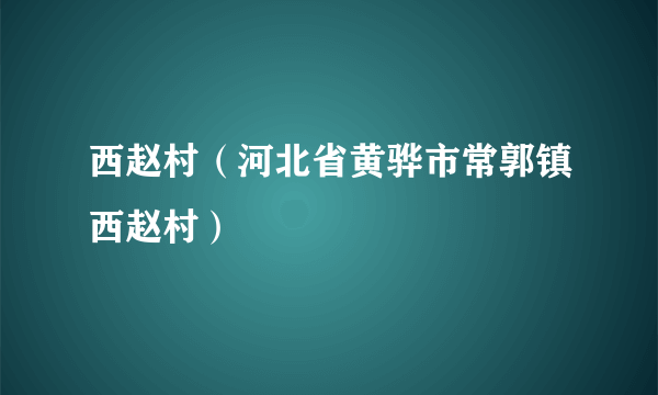 西赵村（河北省黄骅市常郭镇西赵村）