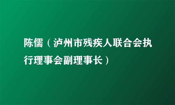 陈儒（泸州市残疾人联合会执行理事会副理事长）
