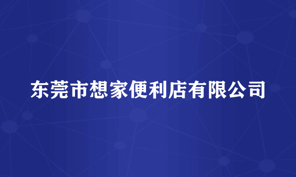 东莞市想家便利店有限公司