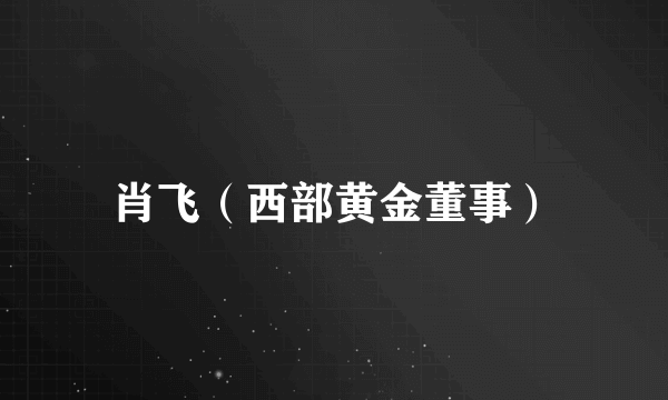 肖飞（西部黄金董事）