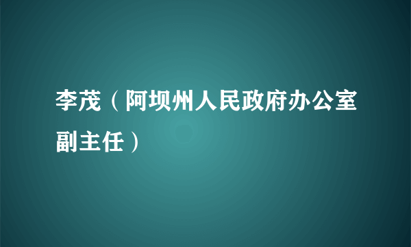 李茂（阿坝州人民政府办公室副主任）