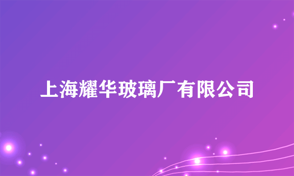 上海耀华玻璃厂有限公司