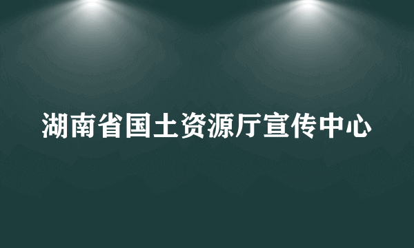湖南省国土资源厅宣传中心