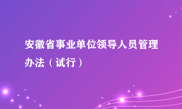 安徽省事业单位领导人员管理办法（试行）