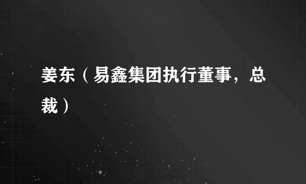 姜东（易鑫集团执行董事，总裁）
