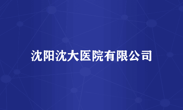 沈阳沈大医院有限公司