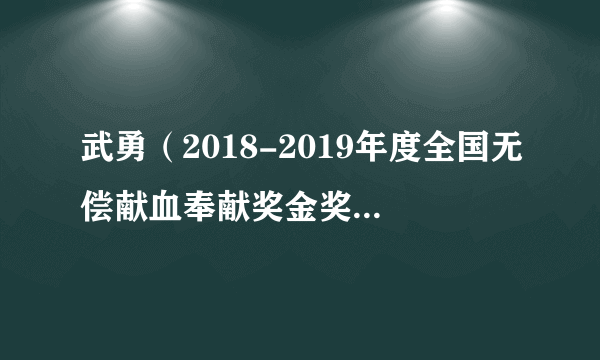 武勇（2018-2019年度全国无偿献血奉献奖金奖获得者）