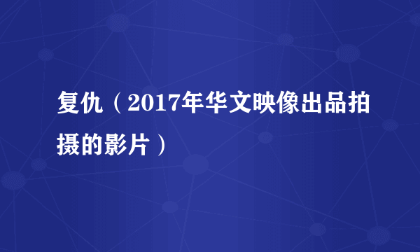 复仇（2017年华文映像出品拍摄的影片）