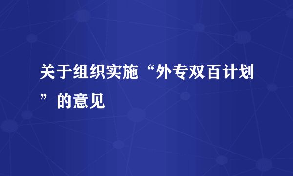 关于组织实施“外专双百计划”的意见