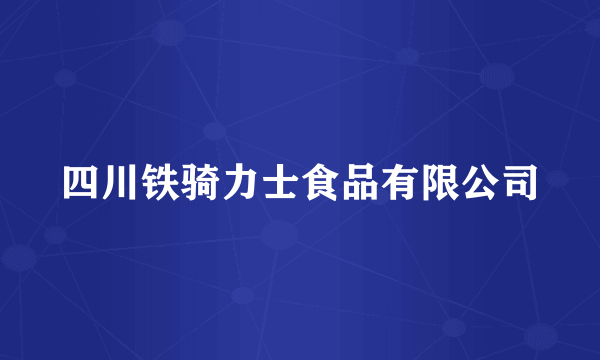 四川铁骑力士食品有限公司