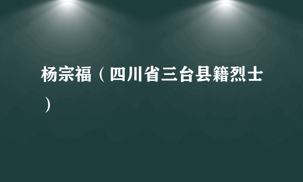 杨宗福（四川省三台县籍烈士）