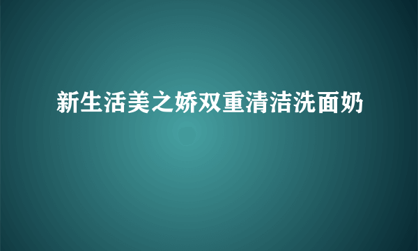 新生活美之娇双重清洁洗面奶