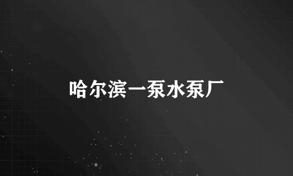 哈尔滨一泵水泵厂