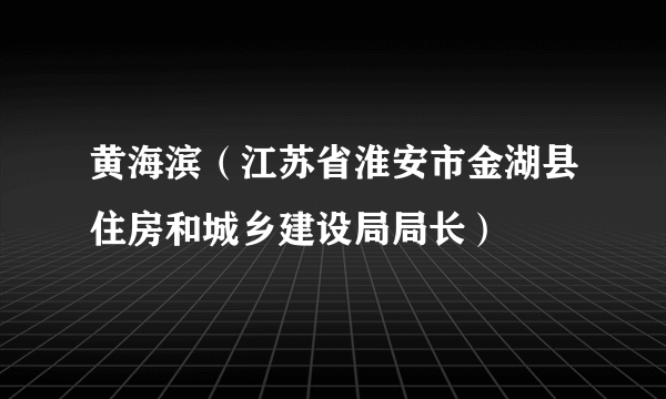 黄海滨（江苏省淮安市金湖县住房和城乡建设局局长）