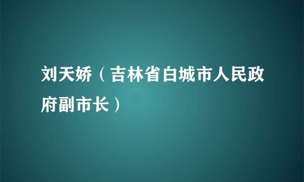 刘天娇（吉林省白城市人民政府副市长）