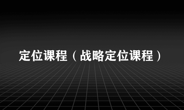 定位课程（战略定位课程）