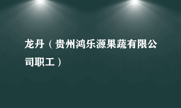龙丹（贵州鸿乐源果蔬有限公司职工）