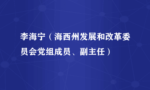 李海宁（海西州发展和改革委员会党组成员、副主任）