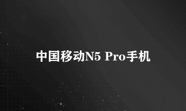 中国移动N5 Pro手机
