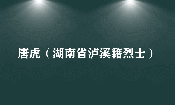 唐虎（湖南省泸溪籍烈士）