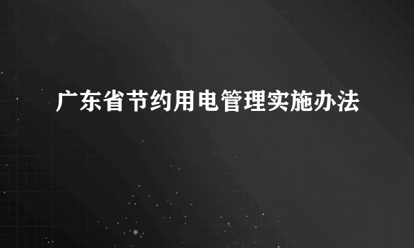 广东省节约用电管理实施办法