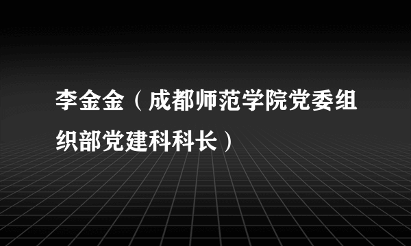 李金金（成都师范学院党委组织部党建科科长）