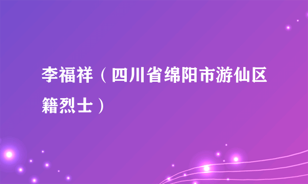 李福祥（四川省绵阳市游仙区籍烈士）