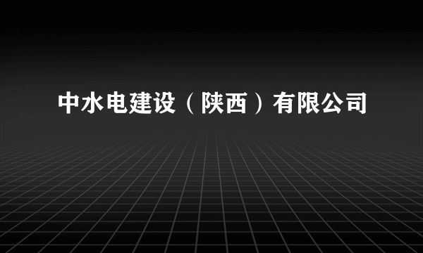 中水电建设（陕西）有限公司
