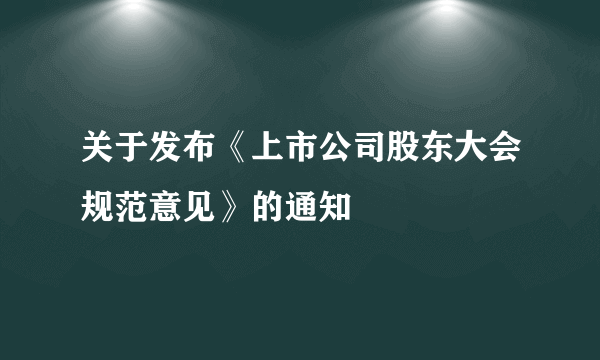 关于发布《上市公司股东大会规范意见》的通知