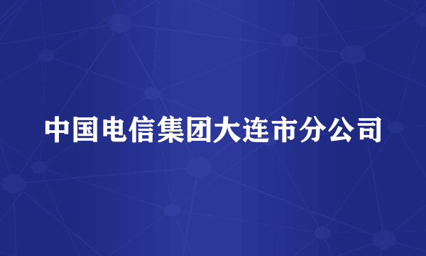 中国电信集团大连市分公司