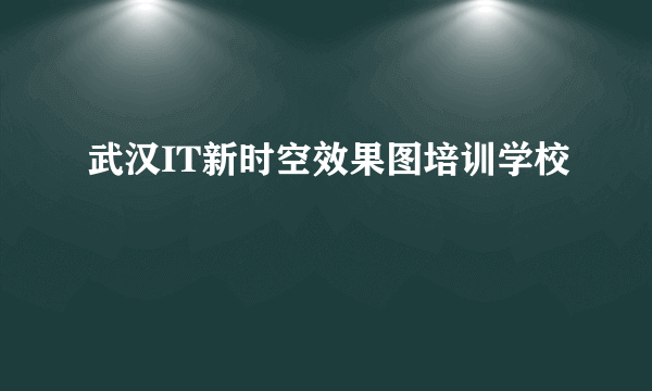 武汉IT新时空效果图培训学校