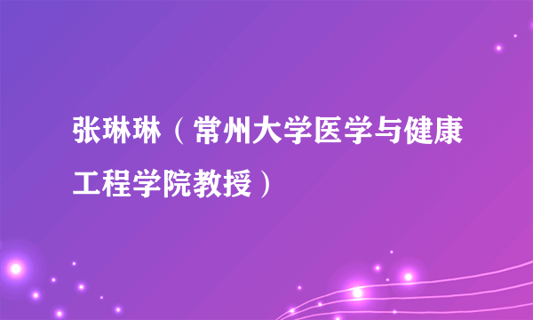 张琳琳（常州大学医学与健康工程学院教授）