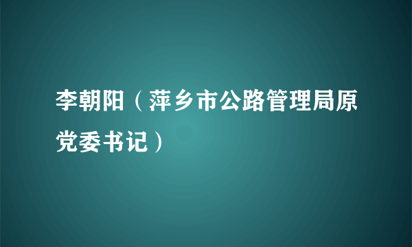 李朝阳（萍乡市公路管理局原党委书记）