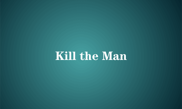 Kill the Man