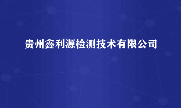 贵州鑫利源检测技术有限公司