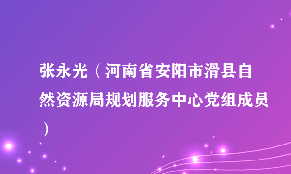 张永光（河南省安阳市滑县自然资源局规划服务中心党组成员）