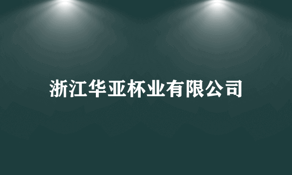 浙江华亚杯业有限公司