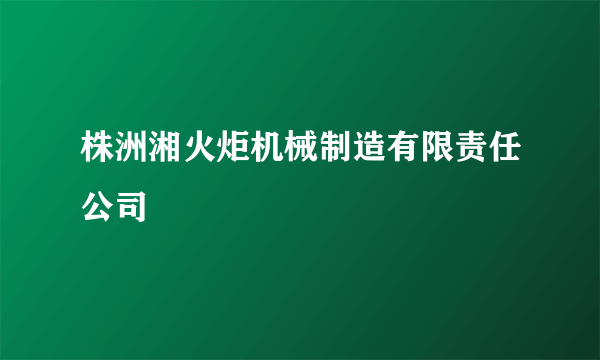 株洲湘火炬机械制造有限责任公司