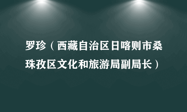 罗珍（西藏自治区日喀则市桑珠孜区文化和旅游局副局长）