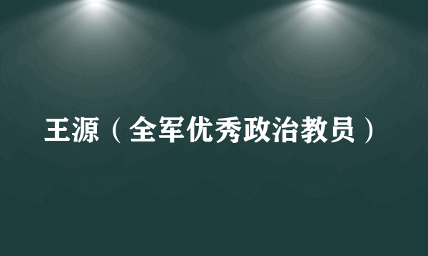 王源（全军优秀政治教员）