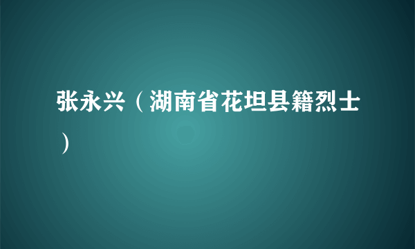 张永兴（湖南省花坦县籍烈士）