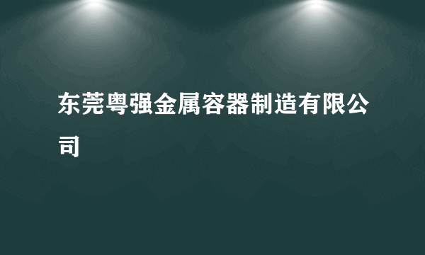 东莞粤强金属容器制造有限公司