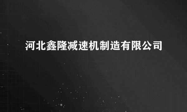 河北鑫隆减速机制造有限公司